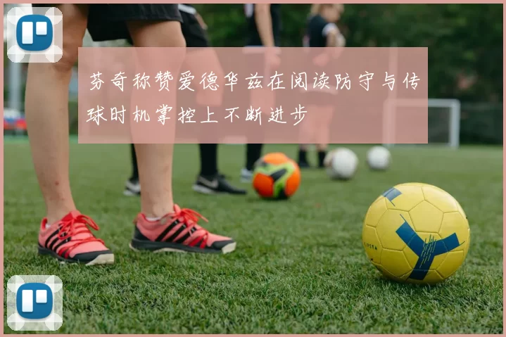 芬奇称赞爱德华兹在阅读防守与传球时机掌控上不断进步