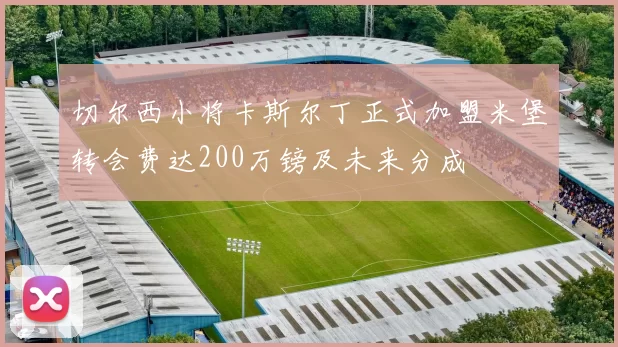 切尔西小将卡斯尔丁正式加盟米堡转会费达200万镑及未来分成