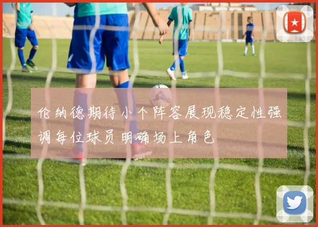 伦纳德期待小个阵容展现稳定性强调每位球员明确场上角色