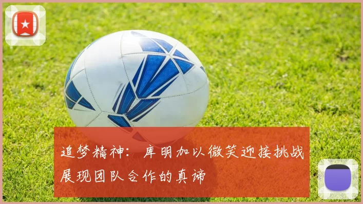 追梦精神：库明加以微笑迎接挑战展现团队合作的真谛